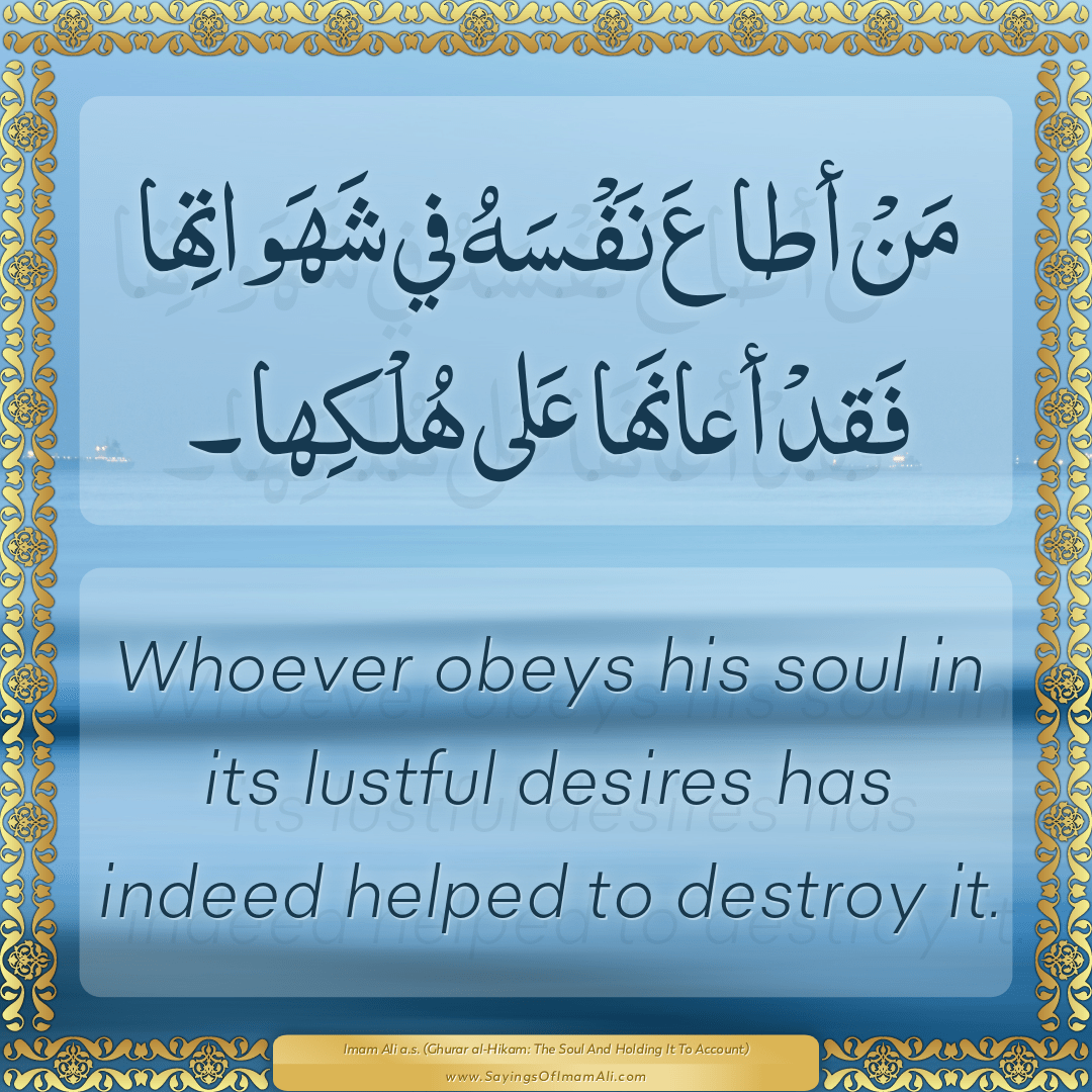 Whoever obeys his soul in its lustful desires has indeed helped to destroy...
